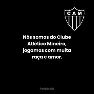 Nós somos do Clube Atlético Mineiro, jogamos com muita raça e amor.