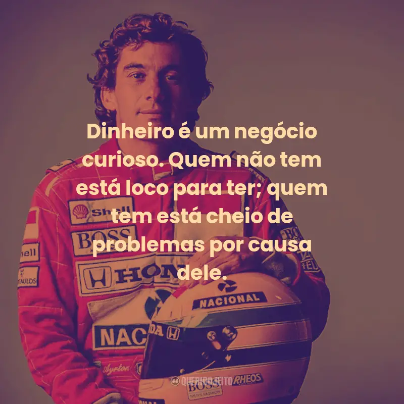 Frases de Ayrton Senna:  Dinheiro é um negócio curioso. Quem não tem está loco para ter; quem tem está cheio de problemas por causa dele.