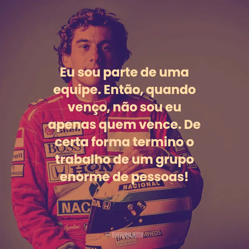 Frases de Ayrton Senna:  Eu sou parte de uma equipe. Então