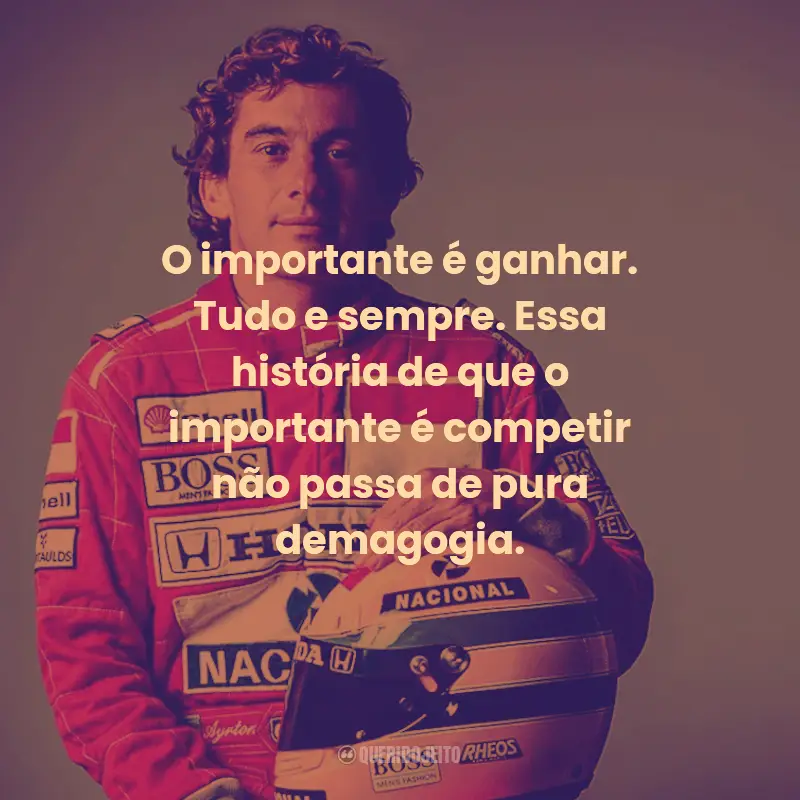 Frases de Ayrton Senna:  O importante é ganhar. Tudo e sempre. Essa história de que o importante é competir não passa de pura demagogia.