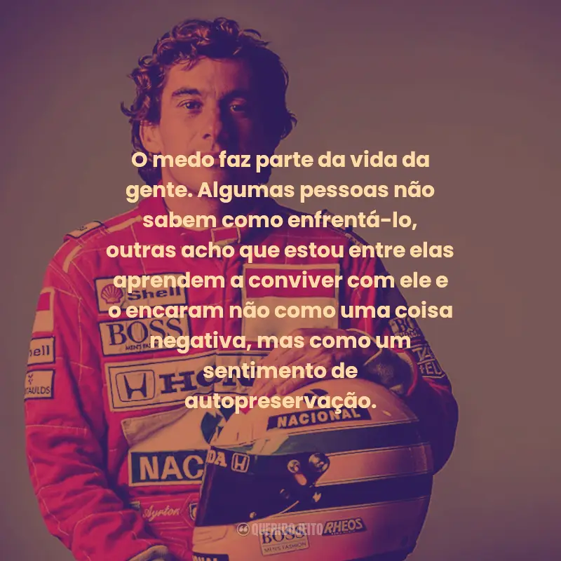 Frases de Ayrton Senna:  O medo faz parte da vida da gente. Algumas pessoas não sabem como enfrentá-lo