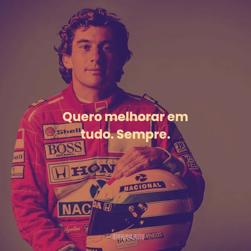 Frases de Ayrton Senna:  Quero melhorar em tudo. Sempre.