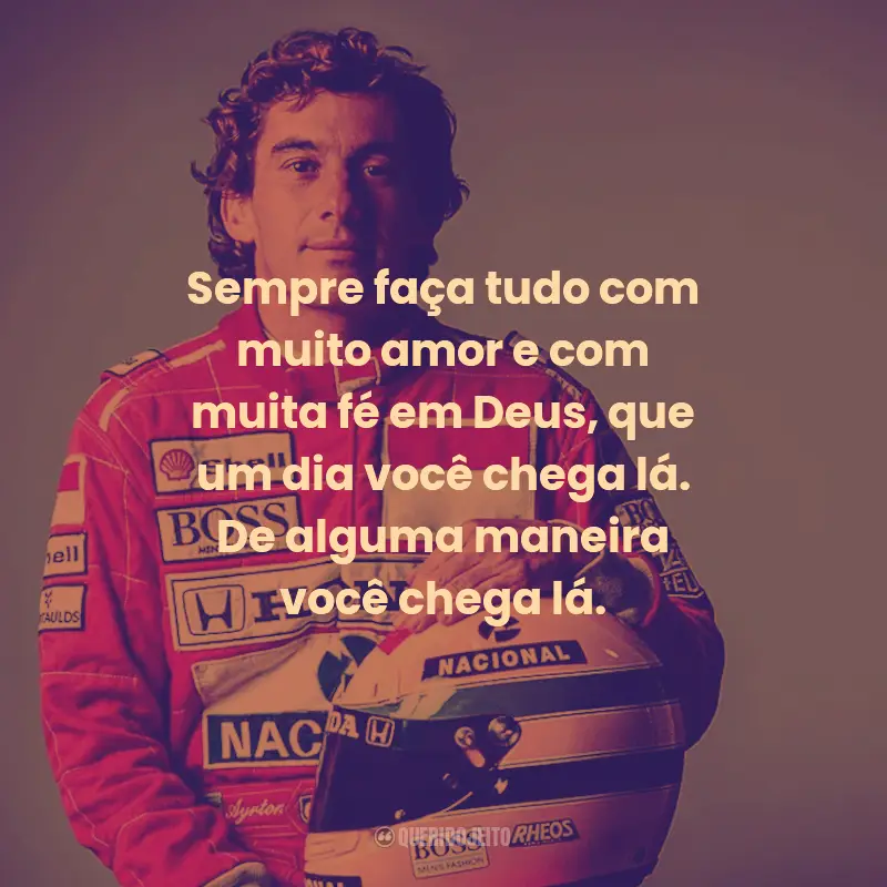 Frases de Ayrton Senna:  Sempre faça tudo com muito amor e com muita fé em Deus