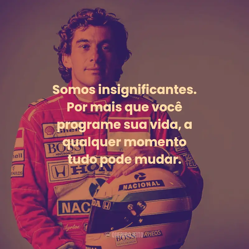 Frases de Ayrton Senna:  Somos insignificantes. Por mais que você programe sua vida