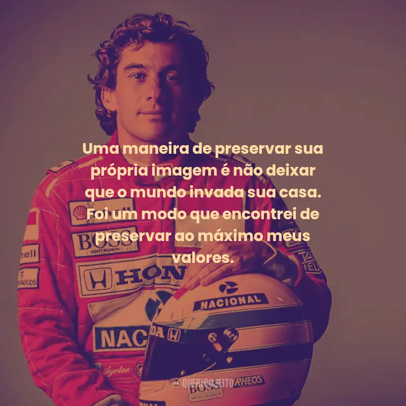 Frases de Ayrton Senna:  Uma maneira de preservar sua própria imagem é não deixar que o mundo invada sua casa. Foi um modo que encontrei de preservar ao máximo meus valores.