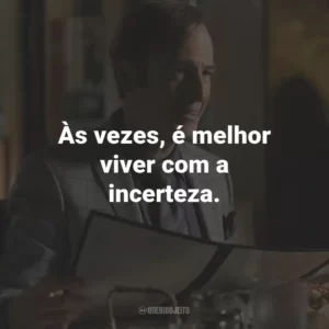 Às vezes, é melhor viver com a incerteza. – Mike Ehrmantraut