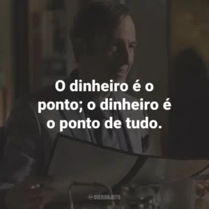 O dinheiro é o ponto; o dinheiro é o ponto de tudo. – Jimmy McGill