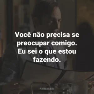 Você não precisa se preocupar comigo. Eu sei o que estou fazendo. – Mike Ehrmantraut