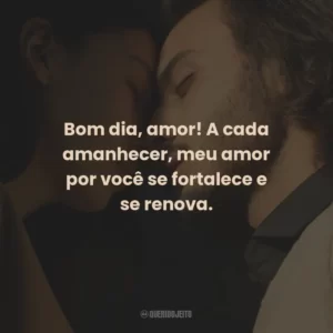 Bom dia, amor! A cada amanhecer, meu amor por você se fortalece e se renova.