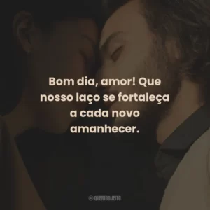 Bom dia, amor! Que nosso laço se fortaleça a cada novo amanhecer.