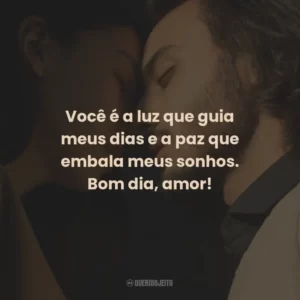 Você é a luz que guia meus dias e a paz que embala meus sonhos. Bom dia, amor!