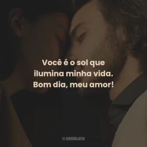 Você é o sol que ilumina minha vida. Bom dia, meu amor!