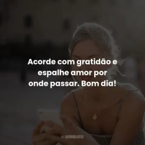 Acorde com gratidão e espalhe amor por onde passar. Bom dia!