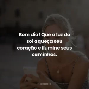 Bom dia! Que a luz do sol aqueça seu coração e ilumine seus caminhos.