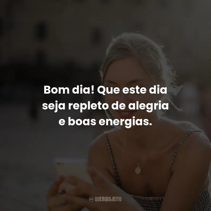 Frases de Bom Dia: Bom dia! Que este dia seja repleto de alegria e boas energias.