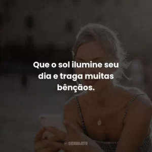 Que o sol ilumine seu dia e traga muitas bênçãos.