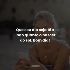 Que seu dia seja tão lindo quanto o nascer do sol. Bom dia!