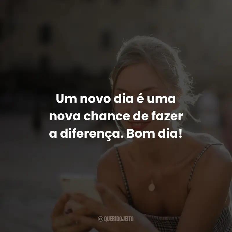 Frases de Bom Dia: Um novo dia é uma nova chance de fazer a diferença. Bom dia!