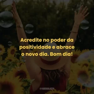 Acredite no poder da positividade e abrace o novo dia. Bom dia!