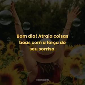 Bom dia! Atraia coisas boas com a força do seu sorriso.