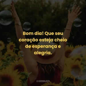 Bom dia! Que seu coração esteja cheio de esperança e alegria.