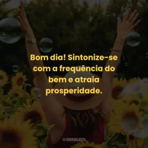 Bom dia! Sintonize-se com a frequência do bem e atraia prosperidade.