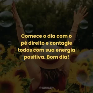 Comece o dia com o pé direito e contagie todos com sua energia positiva. Bom dia!