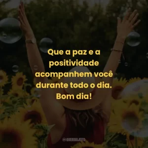 Que a paz e a positividade acompanhem você durante todo o dia. Bom dia!