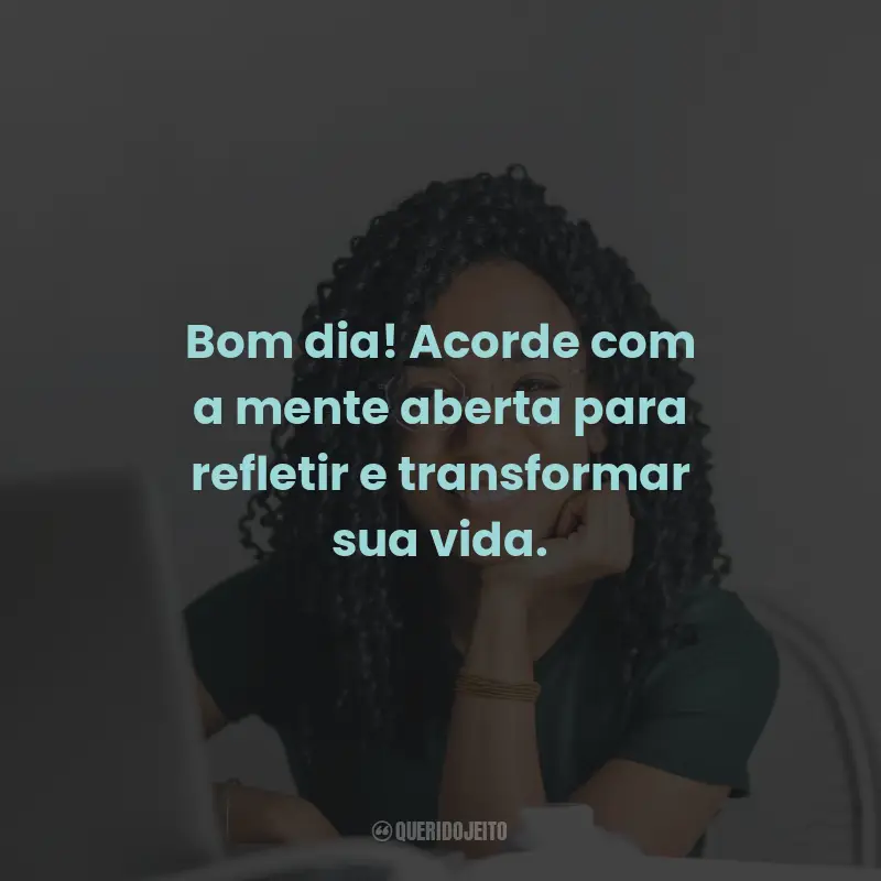 Frases de Bom Dia Reflexão: Bom dia! Acorde com a mente aberta para refletir e transformar sua vida.