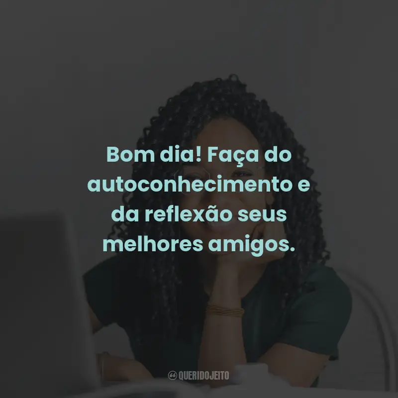 Frases de Bom Dia Reflexão: Bom dia! Faça do autoconhecimento e da reflexão seus melhores amigos.