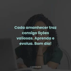 Cada amanhecer traz consigo lições valiosas. Aprenda e evolua. Bom dia!