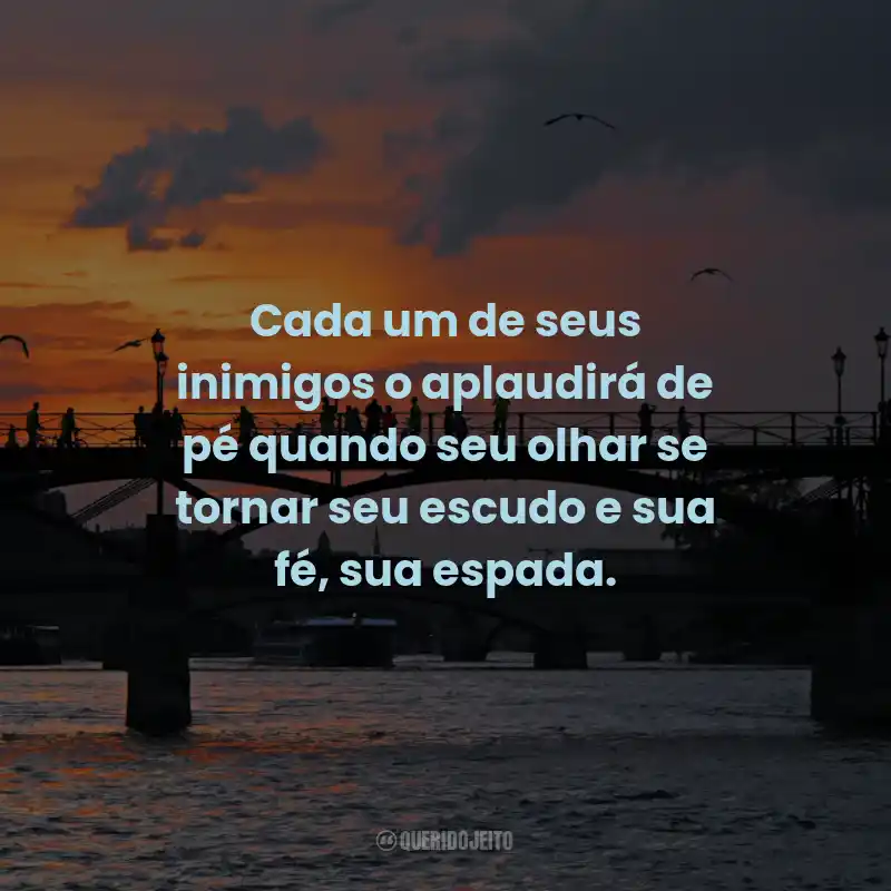 Frases Bonitas: Cada um de seus inimigos o aplaudirá de pé quando seu olhar se tornar seu escudo e sua fé