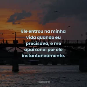 Ele entrou na minha vida quando eu precisava, e me apaixonei por ele instantaneamente.