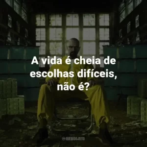 A vida é cheia de escolhas difíceis, não é? – Saul Goodman