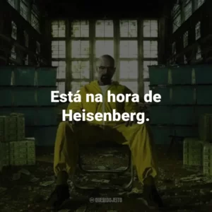 Está na hora de Heisenberg. – Saul Goodman