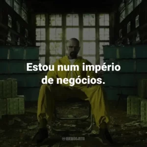 Estou num império de negócios. – Walter White