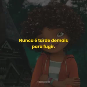 Nunca é tarde demais para fugir.