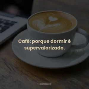 Café: porque dormir é supervalorizado.