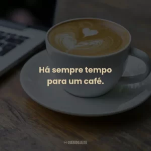 Há sempre tempo para um café.