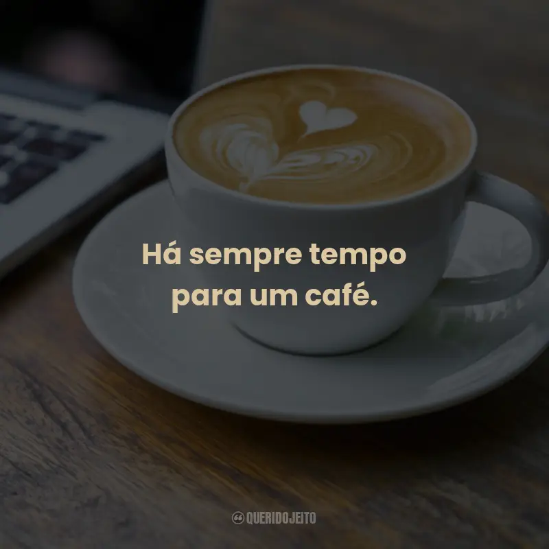 Frases para o Dia Mundial do Café: Há sempre tempo para um café.