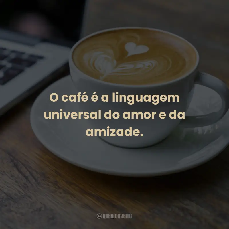 Frases para o Dia Mundial do Café: O café é a linguagem universal do amor e da amizade.