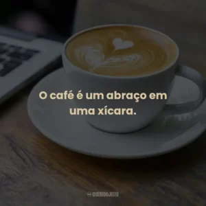 O café é um abraço em uma xícara.
