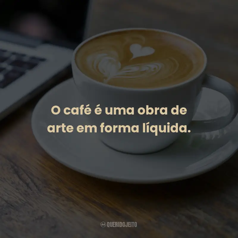 Frases para o Dia Mundial do Café: O café é uma obra de arte em forma líquida.