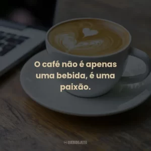 O café não é apenas uma bebida, é uma paixão.