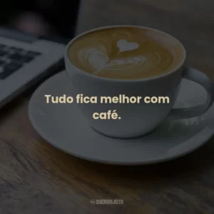 Tudo fica melhor com café.