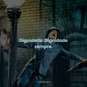 Dignidade. Dignidade sempre.