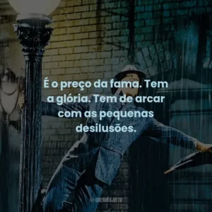 É o preço da fama. Tem a glória. Tem de arcar com as pequenas desilusões.
