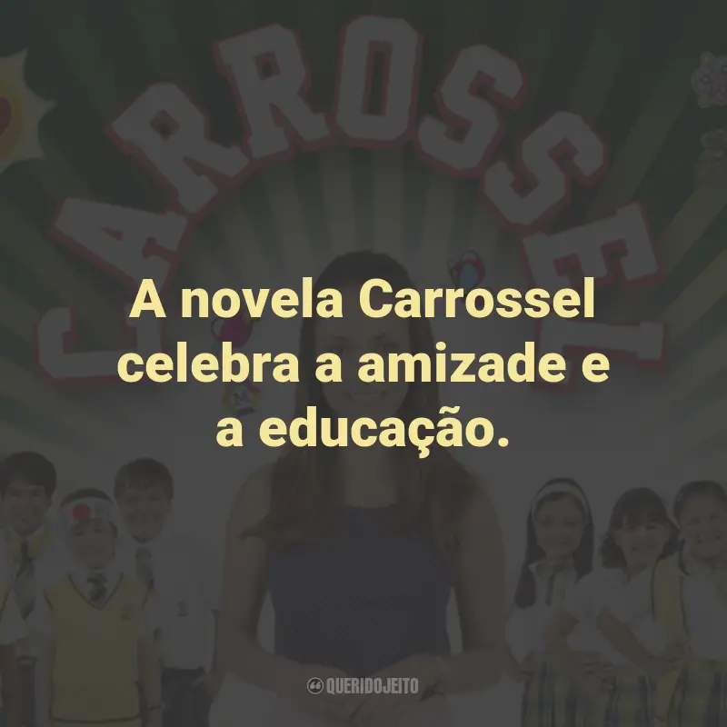 Frases da Novela Carrossel: A novela Carrossel celebra a amizade e a educação.