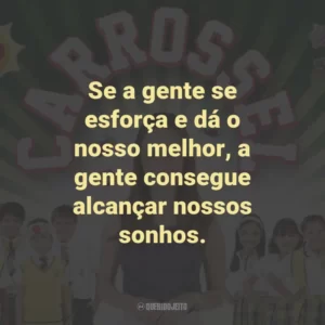 Se a gente se esforça e dá o nosso melhor, a gente consegue alcançar nossos sonhos. – Professora Helena