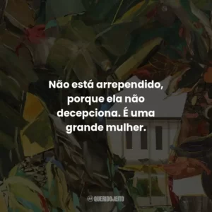 Não está arrependido, porque ela não decepciona. É uma grande mulher.